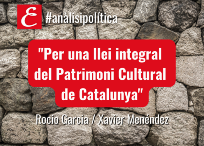 "Per una nova Llei integral del Patrimoni Cultural de Catalunya". Per Rocio Garcia i Xavier Menéndez.