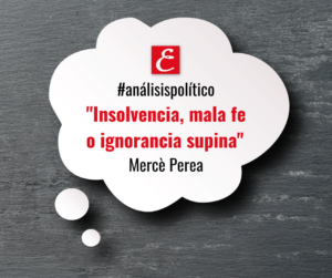 "Insolvencia mala fe o ignorancia supina". Mercè Perea.