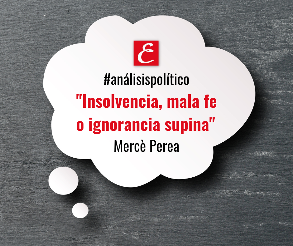 "Insolvencia mala fe o ignorancia supina". Mercè Perea.